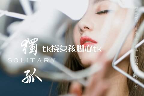 tk挠女孩脚心tk